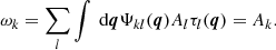 $$ \begin{aligned} \omega _{k} = \sum _{l} \int \text{ d} \boldsymbol{q} \Psi _{k l} (\boldsymbol{q}) A_{l} \tau _{l} (\boldsymbol{q}) = A_{k}. \end{aligned} $$