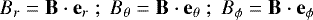 \begin{equation*} B_r = \mathbf{B} \cdot \mathbf{e}_r \; ; \; B_{\theta} = \mathbf{B} \cdot \mathbf{e}_{\theta} \; ; \; B_{\phi} = \mathbf{B} \cdot \mathbf{e}_{\phi} \end{equation*}