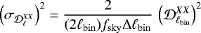 \begin{equation*}{\left(\sigma_{\mathcal{D}_{\ell}^{XX}} \right)}^2 = \frac{2}{(2 \ell_{\rm{bin}}) f_{\rm{sky}} \Delta\ell_{\rm{bin}}} \, \left(\mathcal{D}_{\ell_{\rm{bin}}}^{XX}\right)^2 \end{equation*}