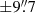 $ \pm 9{{\overset{\prime\prime}{.}}}7 $