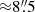 $ {\approx} 8{{\overset{\prime\prime}{.}}}5 $