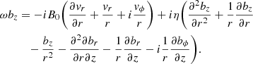 $$ \begin{aligned}&\omega b_{z} = -i B_{0} \bigg (\frac{\partial { v}_{r}}{\partial r} + \frac{{ v}_{r}}{r} + i \frac{{ v}_{\phi }}{r} \bigg ) + i \eta \bigg (\frac{\partial ^{2} b_{z}}{\partial r^{2}} + \frac{1}{r}\frac{\partial b_{z}}{\partial r} \nonumber \\&\qquad \quad - \frac{b_{z}}{r^{2}} - \frac{\partial ^{2} \partial b_{r}}{\partial r \partial z} - \frac{1}{r}\frac{\partial b_{r}}{\partial z} - i \frac{1}{r} \frac{\partial b_{\phi }}{\partial z} \bigg ). \end{aligned} $$