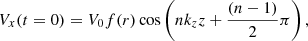 $$ \begin{aligned} V_{x}(t=0) = V_{0} f(r) \cos \left(n k_{z} z + \frac{\left(n-1 \right)}{2} \pi \right), \end{aligned} $$