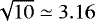 $\sqrt{10}\simeq3.16$