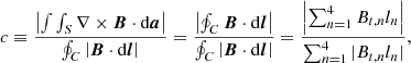 $$ \begin{aligned} c \equiv \frac{\left|\int \int _S \nabla \times \boldsymbol{B} \cdot \mathrm{d} \boldsymbol{a}\right|}{\oint _C \left|\boldsymbol{B} \cdot \mathrm{d} \boldsymbol{l}\right|} = \frac{\left|\oint _C \boldsymbol{B} \cdot \mathrm{d} \boldsymbol{l}\right|}{\oint _C \left|\boldsymbol{B} \cdot \mathrm{d} \boldsymbol{l}\right|} = \frac{\left|\sum _{n=1}^{4} B_{t,n} l_n\right|}{\sum _{n=1}^{4} |B_{t,n} l_n|}, \end{aligned} $$