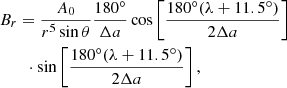 $$ \begin{aligned}&B_r = \frac{A_0}{r^5 \sin \theta } \frac{180^\circ }{\Delta a} \cos \left[ \frac{180^\circ (\lambda +11.5^\circ )}{2\Delta a} \right] \nonumber \\&\qquad \cdot \sin \left[ \frac{180^\circ (\lambda +11.5^\circ )}{2\Delta a} \right],\\ \end{aligned} $$