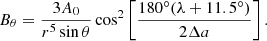 $$ \begin{aligned}&B_\theta = \frac{3A_0}{r^5 \sin \theta } \cos ^2 \left[ \frac{180^\circ (\lambda +11.5^\circ )}{2\Delta a}\right]. \end{aligned} $$