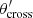 $ \theta^\prime_{\rm cross} $