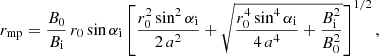 $$ \begin{aligned} r_{\rm mp} = \frac{B_0}{B_{\rm i}}\,r_0\sin {\alpha _{\rm i}} \left[\frac{r_0^2\sin ^2{\alpha _{\rm i}}}{2 \, a^2} + \sqrt{\frac{r_0^4 \sin ^4{\alpha _{\rm i}}}{4 \, a^4} + \frac{B_{\rm i}^2}{B_0^2}}\right]^{1/2}, \end{aligned} $$