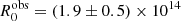 $ R_{0}^{\mathrm{obs}} = (1.9 \pm 0.5) \times 10^{14} $