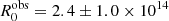 $ R_{0}^{\mathrm{obs}} = 2.4 \pm 1.0 \times 10^{14} $