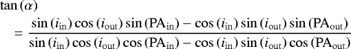\begin{eqnarray*}&&\tan\left(\alpha\right)\nonumber\\&&\quad =\frac{\sin\left(i_{\mathrm{in}}\right)\cos\left(i_{\mathrm{out}}\right)\sin\left(\mathrm{PA}_{\mathrm{in}}\right) - \cos\left(i_{\mathrm{in}}\right)\sin\left(i_{\mathrm{out}}\right)\sin\left(\mathrm{PA}_{\mathrm{out}}\right)}{\sin\left(i_{\mathrm{in}}\right)\cos\left(i_{\mathrm{out}}\right)\cos\left(\mathrm{PA}_{\mathrm{in}}\right) - \cos\left(i_{\mathrm{in}}\right)\sin\left(i_{\mathrm{out}}\right)\cos\left(\mathrm{PA}_{\mathrm{out}}\right)}\end{eqnarray*}