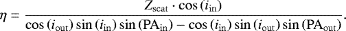\begin{equation*}\eta = \frac{Z_{\rm{scat}} \cdot \cos\left(i_{\mathrm{in}}\right)}{\cos\left(i_{\mathrm{out}}\right)\sin\left(i_{\mathrm{in}}\right)\sin\left(\mathrm{PA}_{\mathrm{in}}\right) - \cos\left(i_{\mathrm{in}}\right)\sin\left(i_{\mathrm{out}}\right)\sin\left(\mathrm{PA}_{\mathrm{out}}\right)}.\end{equation*}