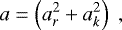 \begin{equation*}a=\left(a_r^2+a_k^2\right)\;,\end{equation*}