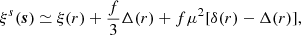 $$ \begin{aligned} \xi ^s(\boldsymbol{s}) \simeq \xi (r) + \frac{f}{3}\Delta (r) + f\mu ^2[\delta (r)-\Delta (r)], \end{aligned} $$