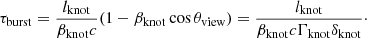 $$ \begin{aligned} \tau _{\rm burst} = \frac{l_{\rm knot}}{\beta _{\rm knot}c}(1-\beta _{\rm knot}\cos \theta _{\rm view}) = \frac{l_{\rm knot}}{\beta _{\rm knot}c\Gamma _{\rm knot}\delta _{\rm knot}}\cdot \end{aligned} $$