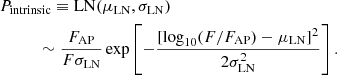 $$ \begin{aligned}&P_\mathrm{intrinsic} \equiv \mathrm{LN} (\mu _\mathrm{LN} , \sigma _\mathrm{LN} )\nonumber \\&\qquad \quad \sim \frac{F_\mathrm{AP} }{F\sigma _\mathrm{LN} } \exp \left[ -\frac{[\log _{10}(F/F_\mathrm{AP} )-\mu _\mathrm{LN} ]^2}{2\sigma _\mathrm{LN} ^2} \right]. \end{aligned} $$