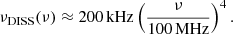 $$ \begin{aligned} \nu _\mathrm{DISS} (\nu ) \approx 200\,\mathrm{kHz} \left(\dfrac{\nu }{100\,\mathrm{MHz} }\right)^{4} . \end{aligned} $$