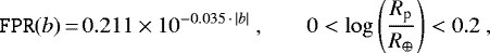 \begin{equation*}\texttt{FPR}(b)\,{=}\,0.211\times 10^{-0.035\,\cdot\, |b|} \textrm{,}\qquad 0<\log\left (\frac{R_{\textrm{p}}}{R_{\oplus}}\right)<0.2 \textrm{,}\end{equation*}