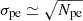 $ \sigma_{\mathrm{pe}} \simeq \sqrt{N_{\mathrm{pe}}} $