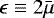 $\epsilon\equiv 2\bar{\mu}$