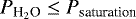 $P_{\textrm{H}_2\textrm{O}}\leq P_{\textrm{saturation}}$
