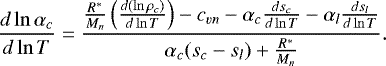 \begin{equation*}\frac{d\ln\alpha_c}{d\ln T}=\frac{\frac{R^*}{M_n}\left(\frac{d(\ln \rho_c)}{d\ln T}\right)-c_{vn}-\alpha_c\frac{ds_c}{d\ln T}-\alpha_l\frac{ds_l}{d\ln T}}{\alpha_c(s_c-s_l)+\frac{R^*}{M_n}} .\end{equation*}