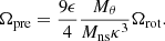 $$ \begin{aligned} \Omega _{\rm pre} = \frac{9 \epsilon }{4} \frac{M_{\theta }}{M_{\rm ns} \kappa ^3} \Omega _{\rm rot}. \end{aligned} $$