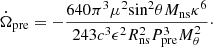 $$ \begin{aligned} \dot{\Omega }_{\rm pre} = -\frac{640 \pi ^3 \mu ^2 \mathrm{sin}^2 \theta M_{\rm ns} \kappa ^6}{243 c^3 \epsilon ^2 R_{\rm ns}^2 P_{\rm pre}^3 M_{\theta }^2}\cdot \end{aligned} $$