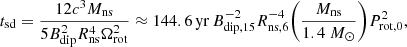 $$ \begin{aligned} t_{\rm sd} = \frac{12 c^3 M_{\rm ns}}{5 B_{\rm dip}^2 R_{\rm ns}^4 \Omega _{\rm rot}^2} \approx 144.6\,\mathrm{yr}\,B_{\rm dip,15}^{-2} R_{\rm ns,6}^{-4} {\left(\frac{M_{\rm ns}}{1.4 \ M_{\odot }}\right)} P_{\rm rot,0}^2, \end{aligned} $$