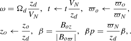 $$ \begin{aligned}&\omega = \Omega _d\frac{z_d}{V_N},\ \ t\leftarrow t\frac{V_N}{z_d}, \ \ \varpi _o\leftarrow \frac{\varpi _o}{\varpi _N},\nonumber \\&z_o \leftarrow \frac{z_o}{z_d},\ \ \beta =\frac{B_{oz}}{|B_{o\varpi }|}, \ \ \beta p=\frac{\varpi _N}{z_d}\beta ,. \end{aligned} $$