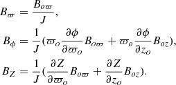 $$ \begin{aligned} B_\varpi&= \frac{B_{o\varpi }}{J},\nonumber \\ B_\phi&= \frac{1}{J}(\varpi _o\frac{\partial \phi }{\partial \varpi _o}B_{o\varpi }+\varpi _o\frac{\partial \phi }{\partial z_o}B_{oz}),\\ B_Z&= \frac{1}{J}(\frac{\partial Z}{\partial \varpi _o}B_{o\varpi }+\frac{\partial Z}{\partial z_o}B_{oz}).\nonumber \end{aligned} $$