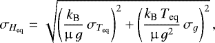\begin{equation*}\sigma_{H_{\textrm{eq}}}=\sqrt{\left(\frac{k_{\textrm{B}}}{\upmu\,g}\,\sigma_{T_{\textrm{eq}}}\right)^2 + \left(\frac{k_{\textrm{B}}\,T_{\textrm{eq}}}{\upmu\,g^2}\,\sigma_{g}\right)^2}\,,\end{equation*}