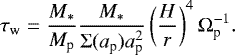\begin{align*} \tau_{\textrm{w}} = \frac{M_*}{M_{\textrm{p}}}\frac{M_*}{\Sigma(a_{\textrm{p}})a_{\textrm{p}}^2}\left(\frac{H}{r} \right)^4 \Omega_{\textrm{p}}^{-1}. \end{align*}