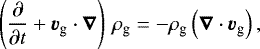 \begin{equation*} \left(\frac{\partial}{\partial t} + \vec{v}_{\textrm{g}}\cdot\vec{\nabla}\right) \, \rho_{\textrm{g}} = - \rho_{\textrm{g}} \left(\vec{\nabla} \cdot \vec{v}_{\textrm{g}} \right),\end{equation*}