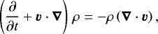 \begin{equation*} \left(\frac{\partial}{\partial t} + \vec{v}\cdot\vec{\nabla}\right) \, \rho = - \rho \left(\vec{\nabla} \cdot \vec{v} \right),\end{equation*}