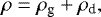 \begin{equation*} \rho = \rho_{\textrm{g}} + \rho_{\textrm{d}}, \end{equation*}