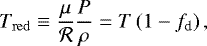 \begin{equation*} T_{\mathrm{red}} \equiv \frac{\mu}{\mathcal{R}}\frac{P}{\rho} = T \left(1 - f_{\textrm{d}} \right), \end{equation*}