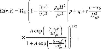 \begin{equation*}\begin{split} \Omega(r,z) =\;& \Omega_{\textrm{K}} \left\{ 1-\frac{3}{2} \frac{z^2}{r^2} -\frac{\rho_{\textrm{g}} H^2}{\rho r^2} \left[p+q+ r\frac{r-r_{0}}{H_{\textrm{g0}}^2}\vphantom{\frac{A \exp\left(-\frac{\left(r-r_{0}\right)^2}{2 H_{\textrm{g0}}^2} \right)}{1+A \exp\left(-\frac{\left(r-r_{0}\right)^2}{2 H_{\textrm{g0}}^2} \right)}} \right. \right. \\ \quad & \left. \left. \times \frac{A \exp\left(-\frac{\left(r-r_{0}\right)^2}{2 H_{\textrm{g0}}^2} \right)}{1+A \exp\left(-\frac{\left(r-r_{0}\right)^2}{2 H_{\textrm{g0}}^2} \right)} \right] \right\}^{1/2}. \end{split} \end{equation*}