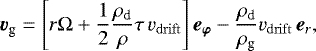 \begin{equation*} \vec{v}_{\textrm{g}} = \left[ r \Omega +\frac{1}{2} \frac{\rho_{\textrm{d}}}{\rho} \tau \, v_{\mathrm{drift}} \right] \vec{e_{\varphi}} -\frac{\rho_{\textrm{d}}}{\rho_{\textrm{g}}} v_{\mathrm{drift}} \, \vec{e}_{r}, \end{equation*}