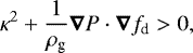 \begin{equation*}\kappa^2 + \frac{1}{\rho_{\textrm{g}}} \vec{\nabla} P \cdot \vec{\nabla} f_{\textrm{d}} >0, \end{equation*}