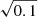 $ \sqrt{0.1} $