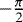$-\frac{\pi}{2}$