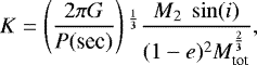 \begin{equation*}K = \left(\frac{2 \pi G}{P(\textrm{sec})}\right){}^{\frac{1}{3}} \frac{M_2~\sin(i)}{(1-e){}^{2} M_{\textrm{tot}}^{\frac{2}{3}}},\end{equation*}