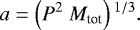 \begin{equation*}a = \left(P^2~M_{\textrm{tot}}\right){}^{1/3}.\end{equation*}