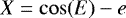 \begin{equation*}X = \cos(E) - e \end{equation*}