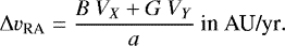 \begin{equation*}\Delta v_{\textrm{RA}} = \frac{B~V_X + G~V_Y}{a}~\textrm{in}~\textrm{AU/yr}.\end{equation*}