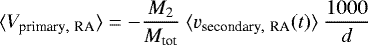 \begin{equation*}\langle V_{\textrm{primary},~\textrm{RA}} \rangle = -\frac{M_2}{M_{\textrm{tot}}}~\langle v_{\textrm{secondary},~\textrm{RA}}(t) \rangle ~ \frac{1000}{d}\end{equation*}