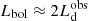 $ L_{\mathrm{bol}} \approx 2L^{\mathrm{obs}}_{\mathrm{d}} $