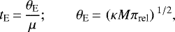 \begin{equation*}t_{\textrm{E}}\,{=}\,{\theta_{\textrm{E}}\over \mu}; \qquad\theta_{\textrm{E}}\,{=}\,\left(\kappa M \pi_{\textrm{rel}} \right){}^{1/2},\end{equation*}